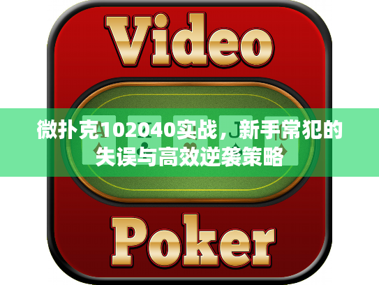 微扑克102040实战,新手常犯的失误与高效逆袭策略 微扑克102040实战,新手常犯的失误与高效逆袭策略