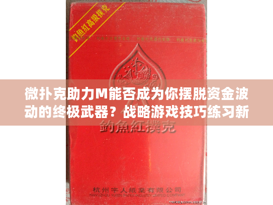 微扑克助力M能否成为你摆脱资金波动的终极武器?战略游戏技巧练习新思路 微扑克助力M能否成为你摆脱资金波动的终极武器?战略游戏技巧练习新思路