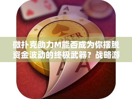 微扑克助力M能否成为你摆脱资金波动的终极武器?战略游戏技巧练习新思路 微扑克助力M能否成为你摆脱资金波动的终极武器?战略游戏技巧练习新思路