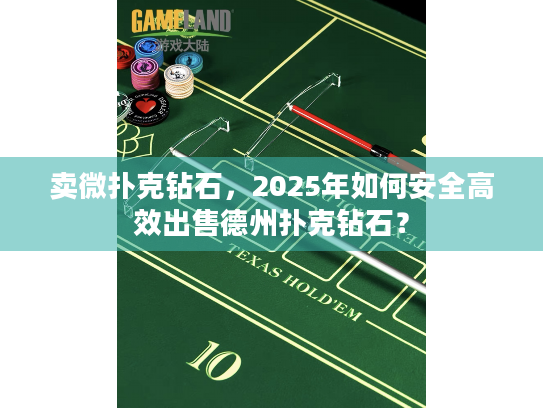 卖微扑克钻石,2025年如何安全高效出售德州扑克钻石? 卖微扑克钻石,2025年如何安全高效出售德州扑克钻石?