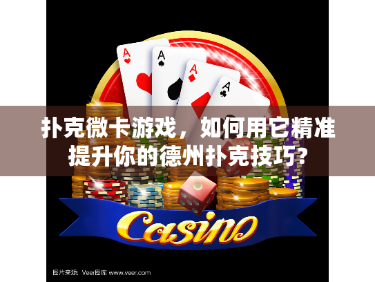 扑克微卡游戏,如何用它精准提升你的德州扑克技巧? 扑克微卡游戏,如何用它精准提升你的德州扑克技巧?