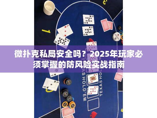 微扑克私局安全吗？2025年玩家必须掌握的防风险实战指南