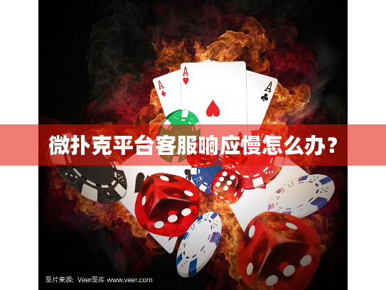 微扑克平台客服响应慢怎么办？