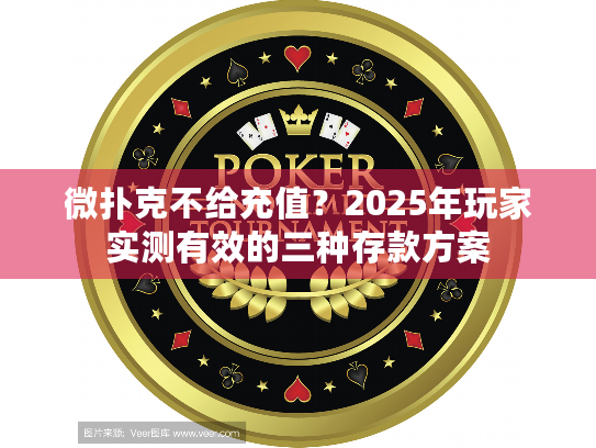 微扑克不给充值?2025年玩家实测有效的三种存款方案 微扑克不给充值?2025年玩家实测有效的三种存款方案