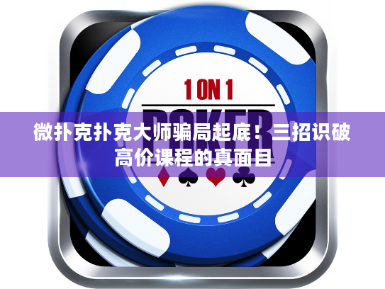 微扑克扑克大师骗局起底！三招识破高价课程的真面目