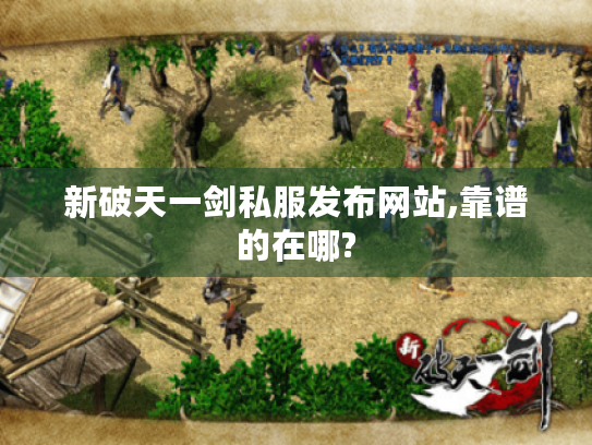 新破天一剑私服发布网站,靠谱的在哪? 新破天一剑私服发布网站,靠谱的在哪?
