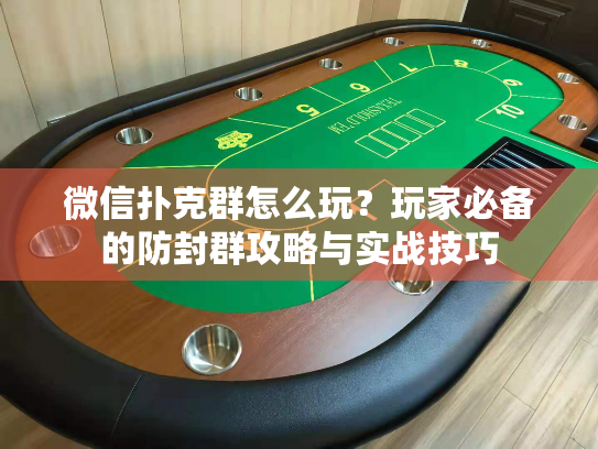 微信扑克群怎么玩？玩家必备的防封群攻略与实战技巧
