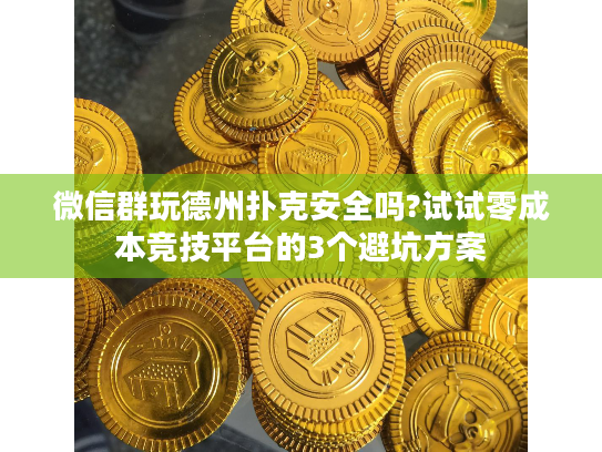 微信群玩德州扑克安全吗?试试零成本竞技平台的3个避坑方案 微信群玩德州扑克安全吗?试试零成本竞技平台的3个避坑方案