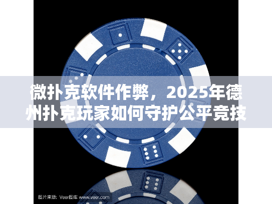 微扑克软件作弊,2025年德州扑克玩家如何守护公平竞技? 微扑克软件作弊,2025年德州扑克玩家如何守护公平竞技?