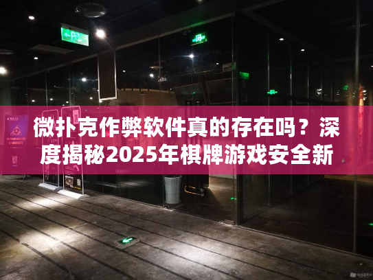 微扑克作弊软件真的存在吗?深度揭秘2025年棋牌游戏安全新规 微扑克作弊软件真的存在吗?深度揭秘2025年棋牌游戏安全新规
