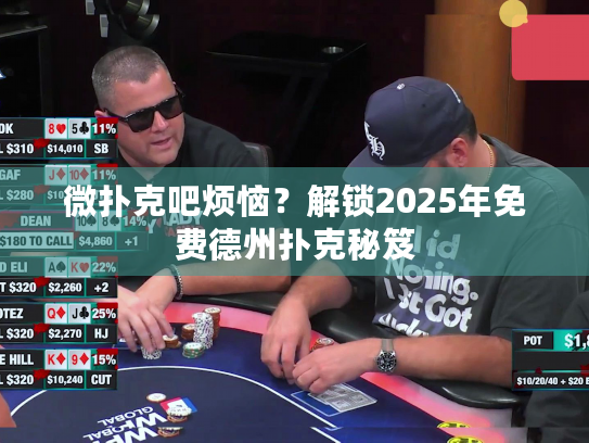微扑克吧烦恼?解锁2025年免费德州扑克秘笈 微扑克吧烦恼?解锁2025年免费德州扑克秘笈