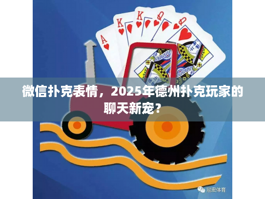 微信扑克表情,2025年德州扑克玩家的聊天新宠? 微信扑克表情,2025年德州扑克玩家的聊天新宠?