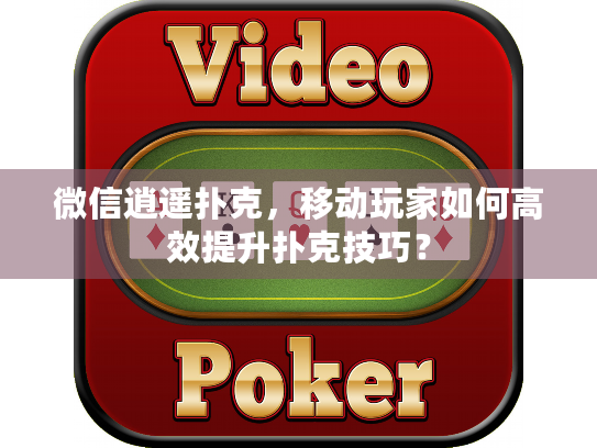 微信逍遥扑克,移动玩家如何高效提升扑克技巧? 微信逍遥扑克,移动玩家如何高效提升扑克技巧?