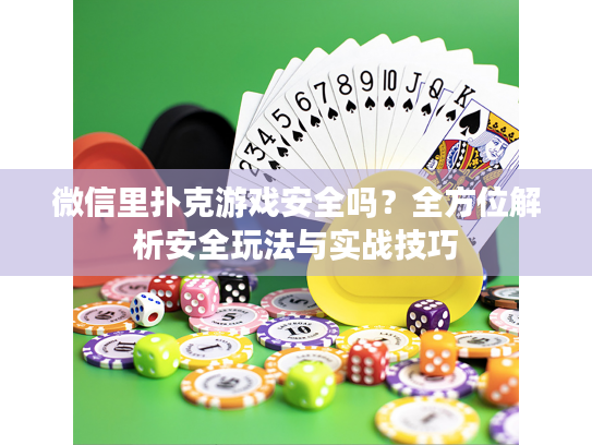微信里扑克游戏安全吗？全方位解析安全玩法与实战技巧