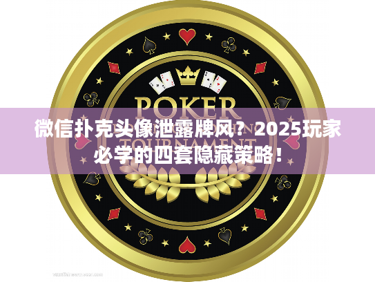 微信扑克头像泄露牌风?2025玩家必学的四套隐藏策略! 微信扑克头像泄露牌风?2025玩家必学的四套隐藏策略!