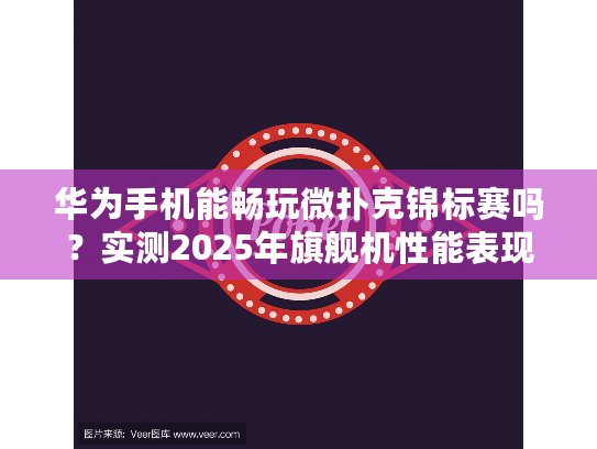 华为手机能畅玩微扑克锦标赛吗?实测2025年旗舰机性能表现 华为手机能畅玩微扑克锦标赛吗?实测2025年旗舰机性能表现