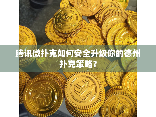 腾讯微扑克如何安全升级你的德州扑克策略? 腾讯微扑克如何安全升级你的德州扑克策略?