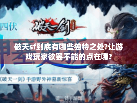 破天sf到底有哪些独特之处?让游戏玩家欲罢不能的点在哪? 破天sf到底有哪些独特之处?让游戏玩家欲罢不能的点在哪?