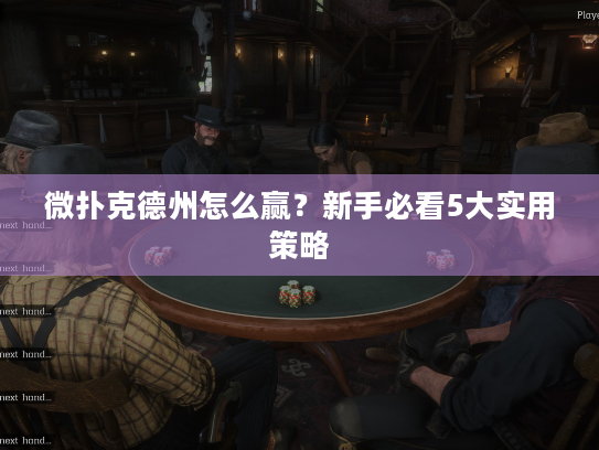 微扑克德州怎么赢?新手必看5大实用策略 微扑克德州怎么赢?新手必看5大实用策略