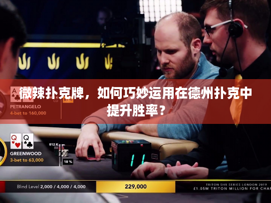 微辣扑克牌,如何巧妙运用在德州扑克中提升胜率? 微辣扑克牌,如何巧妙运用在德州扑克中提升胜率?