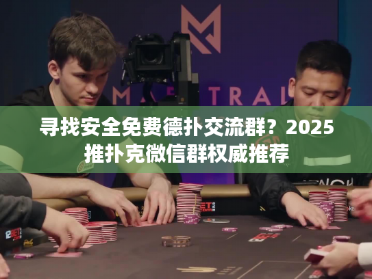 寻找安全免费德扑交流群?2025推扑克微信群权威推荐 寻找安全免费德扑交流群?2025推扑克微信群权威推荐