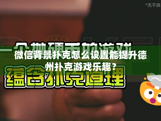 微信背景扑克怎么设置能提升德州扑克游戏乐趣? 微信背景扑克怎么设置能提升德州扑克游戏乐趣?