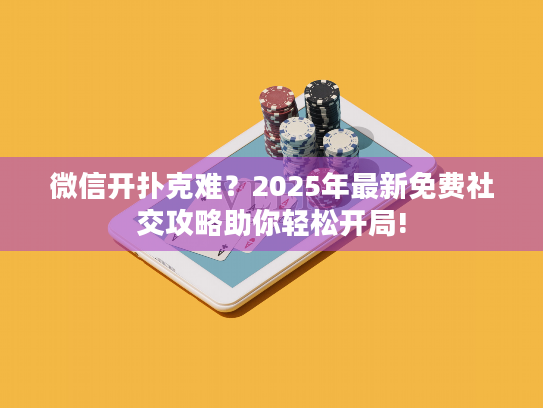 微信开扑克难?2025年最新免费社交攻略助你轻松开局! 微信开扑克难?2025年最新免费社交攻略助你轻松开局!