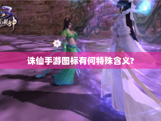 诛仙手游图标有何特殊含义? 诛仙手游图标有何特殊含义?