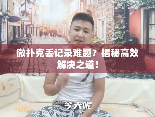 微扑克丢记录难题?揭秘高效解决之道! 微扑克丢记录难题?揭秘高效解决之道!