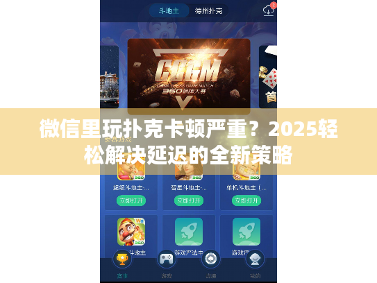 微信里玩扑克卡顿严重?2025轻松解决延迟的全新策略 微信里玩扑克卡顿严重?2025轻松解决延迟的全新策略