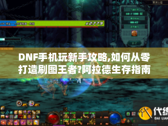 DNF手机玩新手攻略,如何从零打造刷图王者?阿拉德生存指南 DNF手机玩新手攻略,如何从零打造刷图王者?阿拉德生存指南