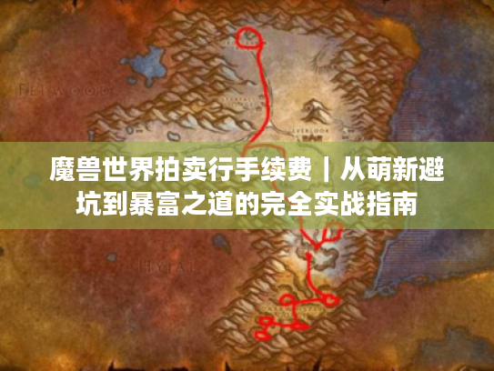 魔兽世界拍卖行手续费|从萌新避坑到暴富之道的完全实战指南 魔兽世界拍卖行手续费|从萌新避坑到暴富之道的完全实战指南