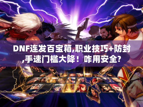 DNF连发百宝箱,职业技巧+防封,手速门槛大降!咋用安全? DNF连发百宝箱,职业技巧+防封,手速门槛大降!咋用安全?