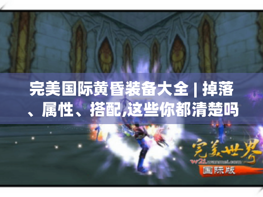 完美国际黄昏装备大全 | 掉落、属性、搭配,这些你都清楚吗? 完美国际黄昏装备大全 | 掉落、属性、搭配,这些你都清楚吗?