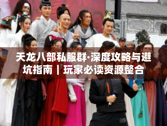 天龙八部私服群·深度攻略与避坑指南|玩家必读资源整合 天龙八部私服群·深度攻略与避坑指南|玩家必读资源整合