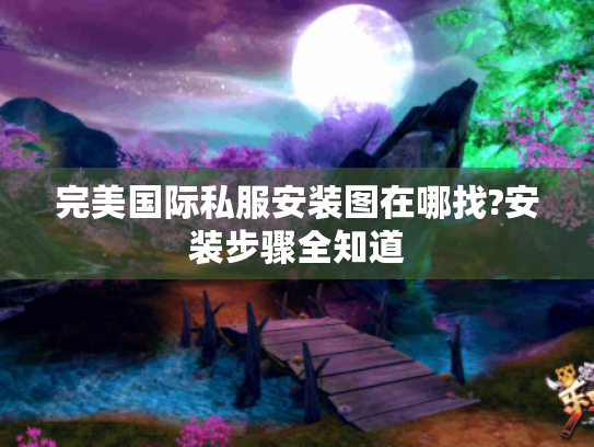 完美国际私服安装图在哪找?安装步骤全知道 完美国际私服安装图在哪找?安装步骤全知道