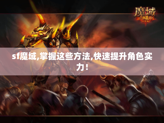 sf魔域,掌握这些方法,快速提升角色实力! sf魔域,掌握这些方法,快速提升角色实力!