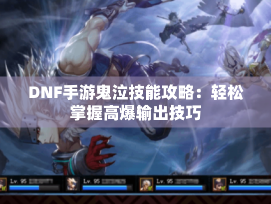 DNF手游鬼泣技能攻略:轻松掌握高爆输出技巧 DNF手游鬼泣技能攻略:轻松掌握高爆输出技巧