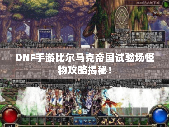 DNF手游比尔马克帝国试验场怪物攻略揭秘! DNF手游比尔马克帝国试验场怪物攻略揭秘!
