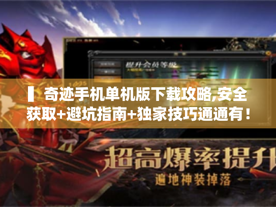 ▍奇迹手机单机版下载攻略,安全获取+避坑指南+独家技巧通通有！