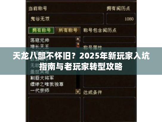 天龙八部不怀旧?2025年新玩家入坑指南与老玩家转型攻略 天龙八部不怀旧?2025年新玩家入坑指南与老玩家转型攻略
