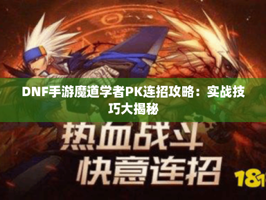 DNF手游魔道学者PK连招攻略:实战技巧大揭秘 DNF手游魔道学者PK连招攻略:实战技巧大揭秘