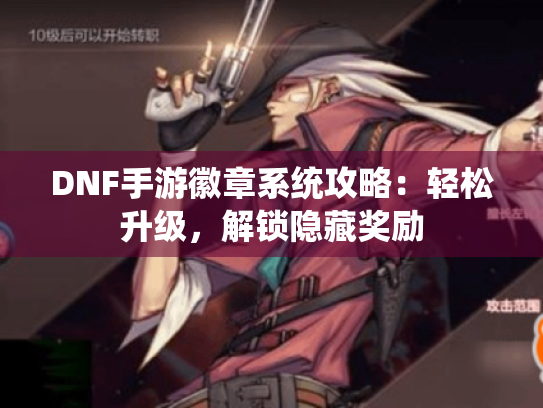 DNF手游徽章系统攻略:轻松升级,解锁隐藏奖励 DNF手游徽章系统攻略:轻松升级,解锁隐藏奖励