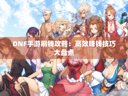 DNF手游刷钱攻略：高效赚钱技巧大盘点