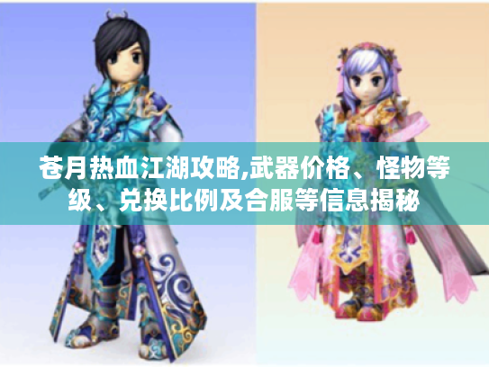 苍月热血江湖攻略,武器价格、怪物等级、兑换比例及合服等信息揭秘