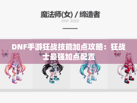 DNF手游狂战技能加点攻略:狂战士最强加点配置 DNF手游狂战技能加点攻略:狂战士最强加点配置