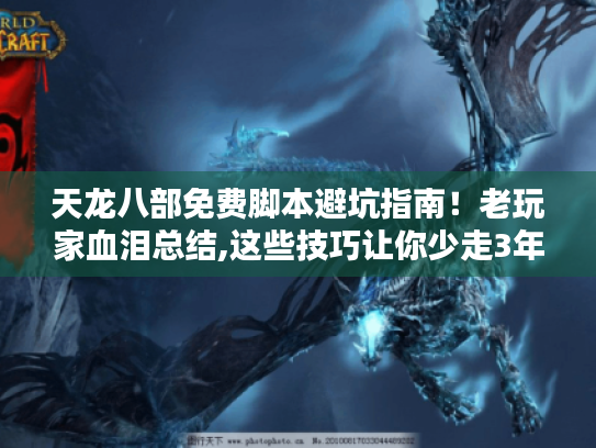 天龙八部免费脚本避坑指南!老玩家血泪总结,这些技巧让你少走3年弯路 天龙八部免费脚本避坑指南!老玩家血泪总结,这些技巧让你少走3年弯路