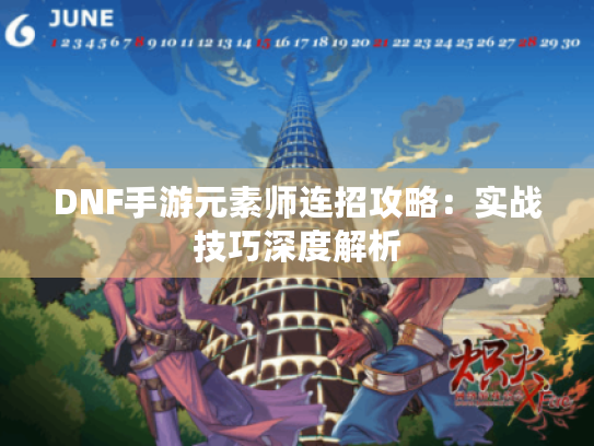 DNF手游元素师连招攻略:实战技巧深度解析 DNF手游元素师连招攻略:实战技巧深度解析
