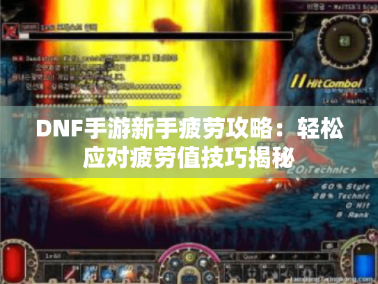 DNF手游新手疲劳攻略:轻松应对疲劳值技巧揭秘 DNF手游新手疲劳攻略:轻松应对疲劳值技巧揭秘