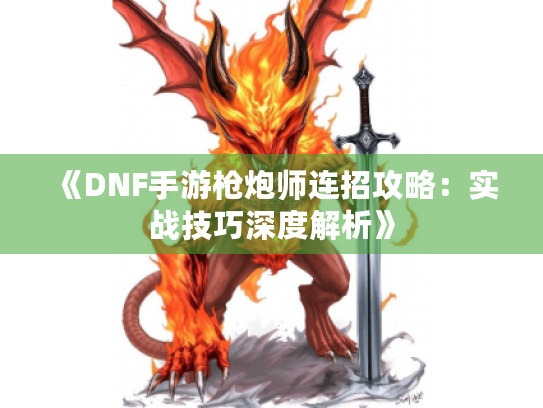 《DNF手游枪炮师连招攻略:实战技巧深度解析》 《DNF手游枪炮师连招攻略:实战技巧深度解析》